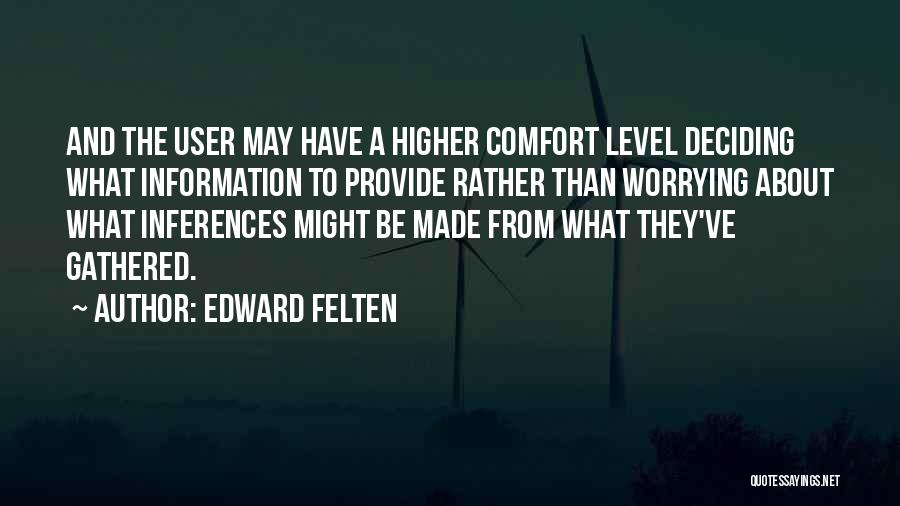 Edward Felten Quotes: And The User May Have A Higher Comfort Level Deciding What Information To Provide Rather Than Worrying About What Inferences