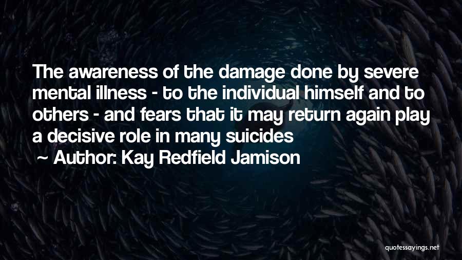 Kay Redfield Jamison Quotes: The Awareness Of The Damage Done By Severe Mental Illness - To The Individual Himself And To Others - And