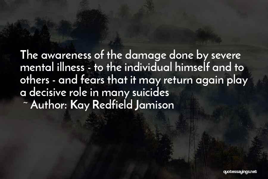 Kay Redfield Jamison Quotes: The Awareness Of The Damage Done By Severe Mental Illness - To The Individual Himself And To Others - And