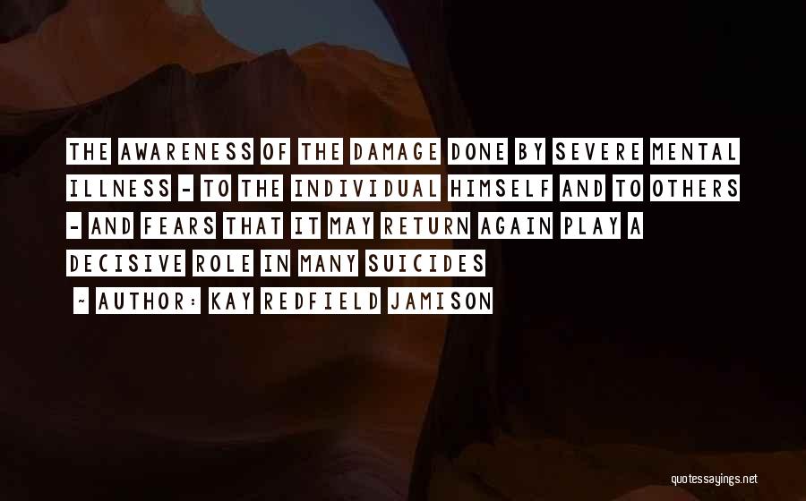 Kay Redfield Jamison Quotes: The Awareness Of The Damage Done By Severe Mental Illness - To The Individual Himself And To Others - And