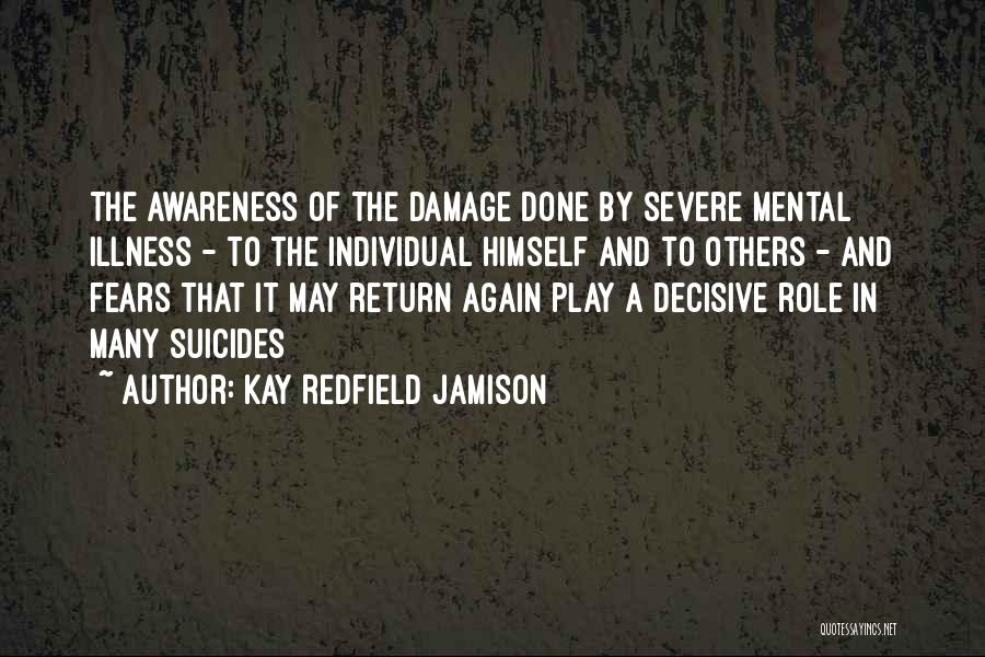 Kay Redfield Jamison Quotes: The Awareness Of The Damage Done By Severe Mental Illness - To The Individual Himself And To Others - And