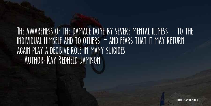 Kay Redfield Jamison Quotes: The Awareness Of The Damage Done By Severe Mental Illness - To The Individual Himself And To Others - And