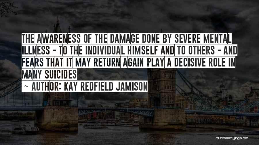 Kay Redfield Jamison Quotes: The Awareness Of The Damage Done By Severe Mental Illness - To The Individual Himself And To Others - And