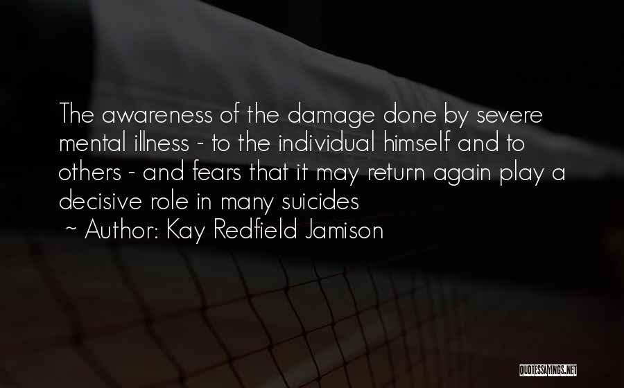 Kay Redfield Jamison Quotes: The Awareness Of The Damage Done By Severe Mental Illness - To The Individual Himself And To Others - And