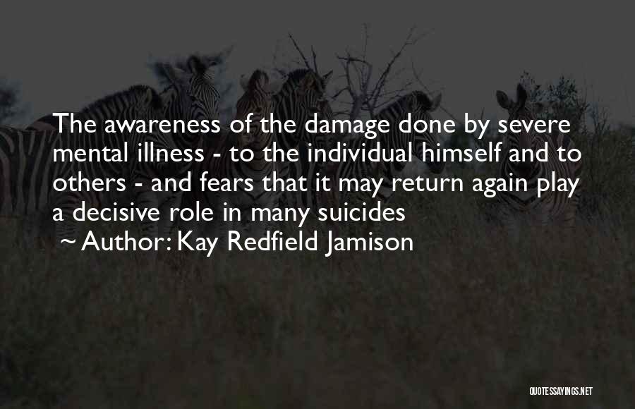 Kay Redfield Jamison Quotes: The Awareness Of The Damage Done By Severe Mental Illness - To The Individual Himself And To Others - And