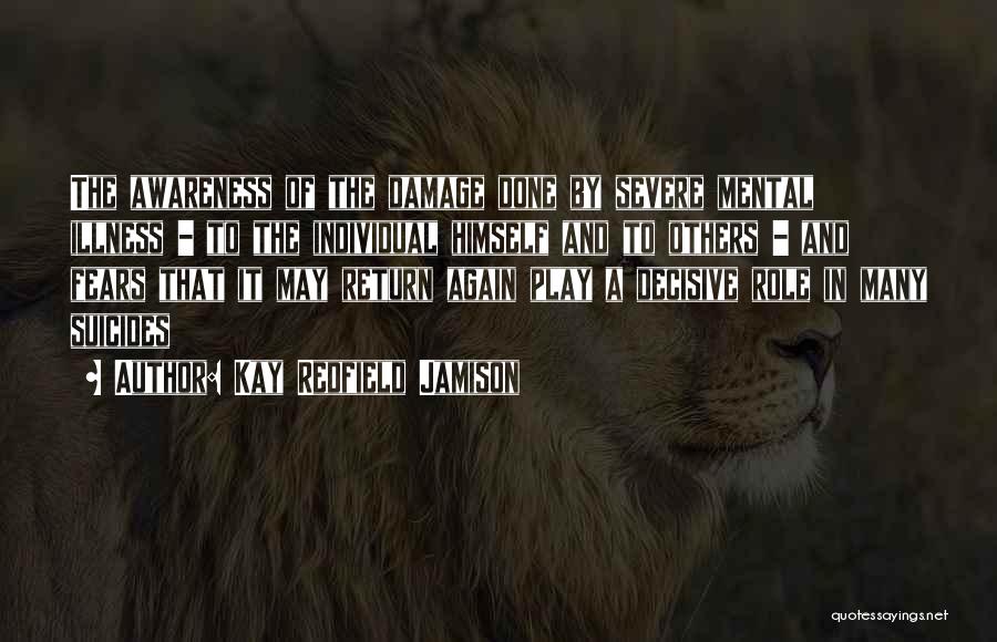 Kay Redfield Jamison Quotes: The Awareness Of The Damage Done By Severe Mental Illness - To The Individual Himself And To Others - And