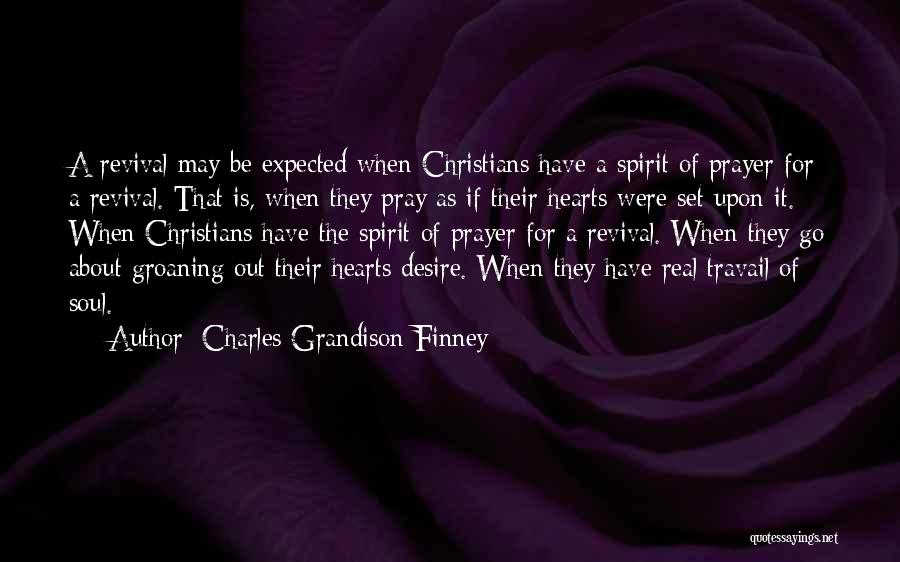 Charles Grandison Finney Quotes: A Revival May Be Expected When Christians Have A Spirit Of Prayer For A Revival. That Is, When They Pray