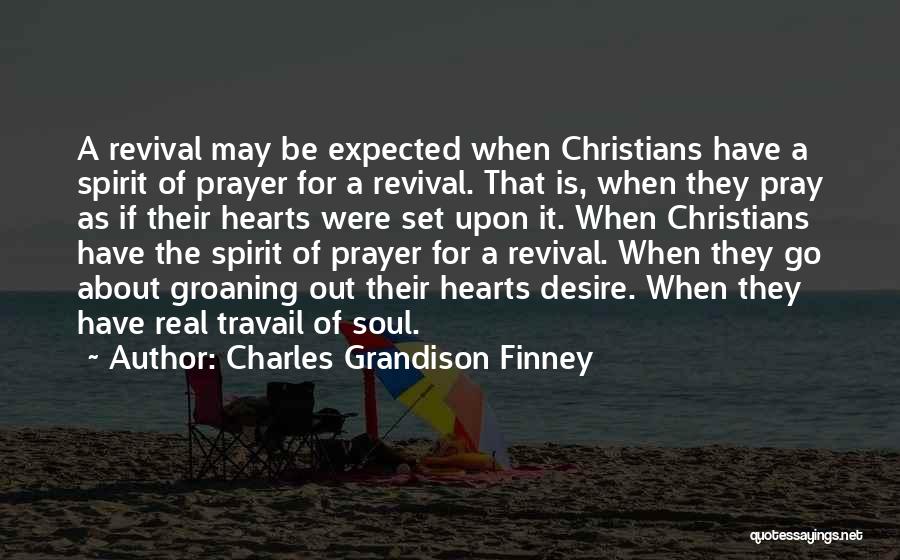 Charles Grandison Finney Quotes: A Revival May Be Expected When Christians Have A Spirit Of Prayer For A Revival. That Is, When They Pray