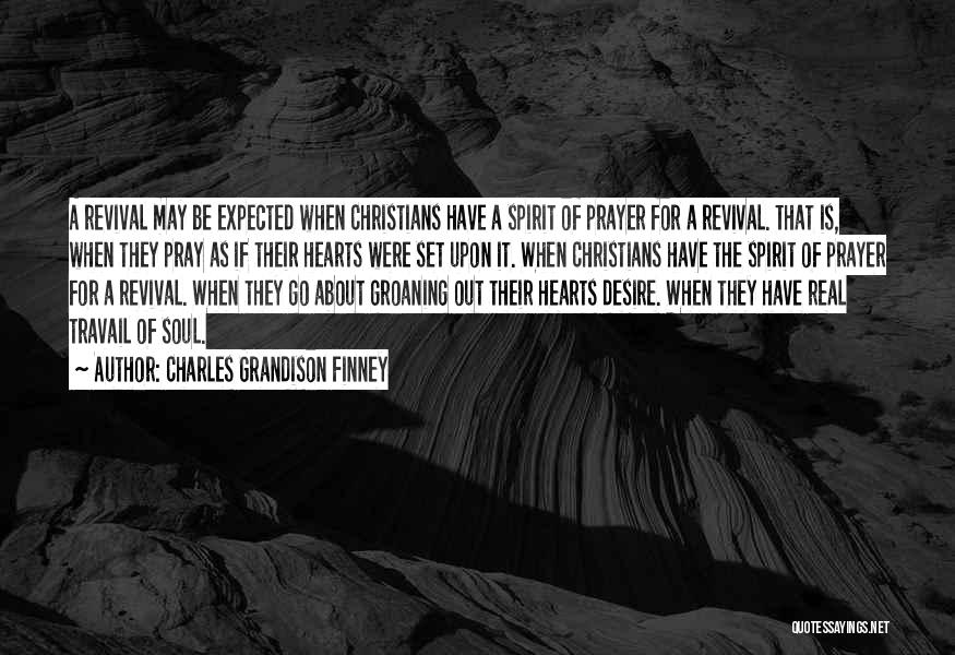 Charles Grandison Finney Quotes: A Revival May Be Expected When Christians Have A Spirit Of Prayer For A Revival. That Is, When They Pray