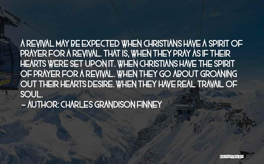 Charles Grandison Finney Quotes: A Revival May Be Expected When Christians Have A Spirit Of Prayer For A Revival. That Is, When They Pray