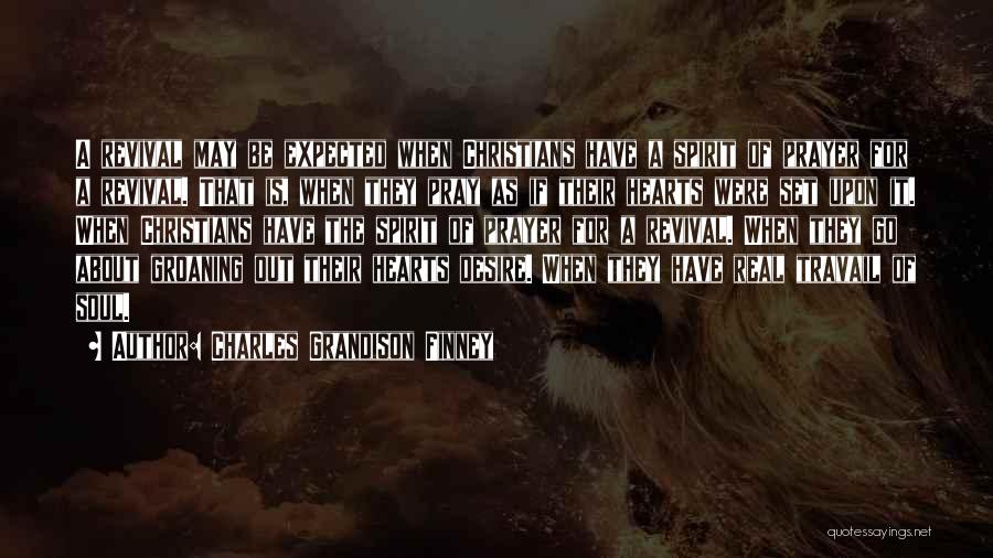 Charles Grandison Finney Quotes: A Revival May Be Expected When Christians Have A Spirit Of Prayer For A Revival. That Is, When They Pray