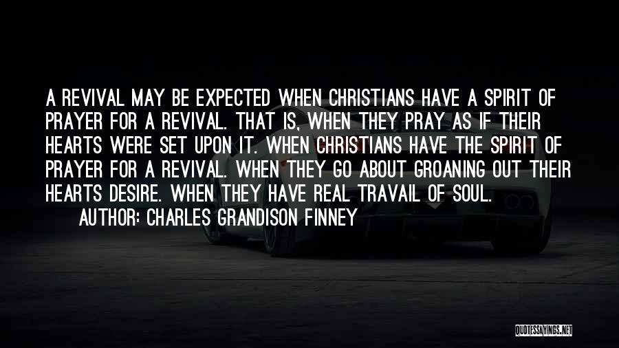 Charles Grandison Finney Quotes: A Revival May Be Expected When Christians Have A Spirit Of Prayer For A Revival. That Is, When They Pray