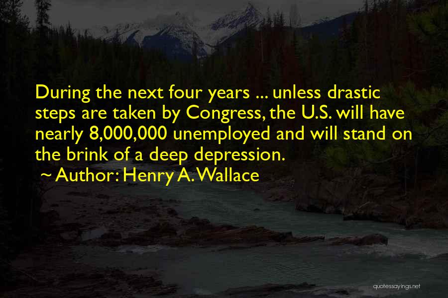 Henry A. Wallace Quotes: During The Next Four Years ... Unless Drastic Steps Are Taken By Congress, The U.s. Will Have Nearly 8,000,000 Unemployed