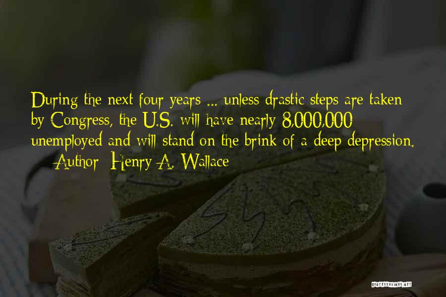Henry A. Wallace Quotes: During The Next Four Years ... Unless Drastic Steps Are Taken By Congress, The U.s. Will Have Nearly 8,000,000 Unemployed