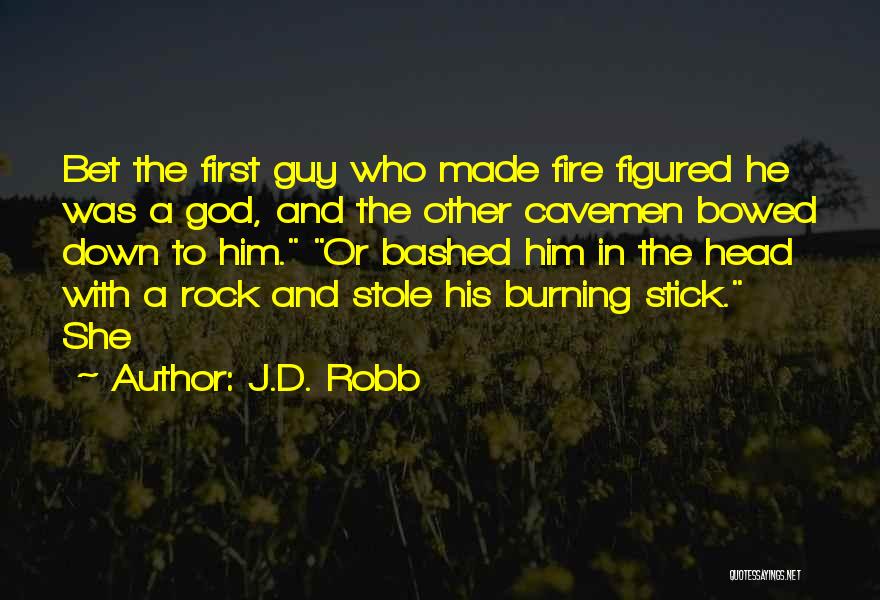 J.D. Robb Quotes: Bet The First Guy Who Made Fire Figured He Was A God, And The Other Cavemen Bowed Down To Him.