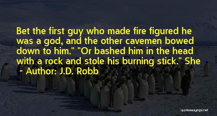 J.D. Robb Quotes: Bet The First Guy Who Made Fire Figured He Was A God, And The Other Cavemen Bowed Down To Him.