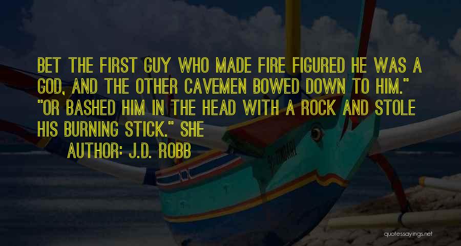 J.D. Robb Quotes: Bet The First Guy Who Made Fire Figured He Was A God, And The Other Cavemen Bowed Down To Him.