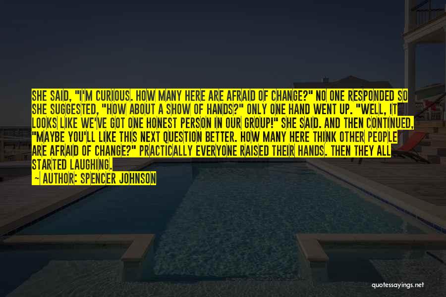 Spencer Johnson Quotes: She Said, I'm Curious. How Many Here Are Afraid Of Change? No One Responded So She Suggested, How About A