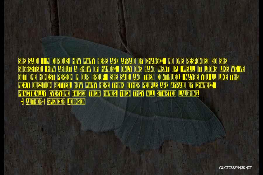 Spencer Johnson Quotes: She Said, I'm Curious. How Many Here Are Afraid Of Change? No One Responded So She Suggested, How About A