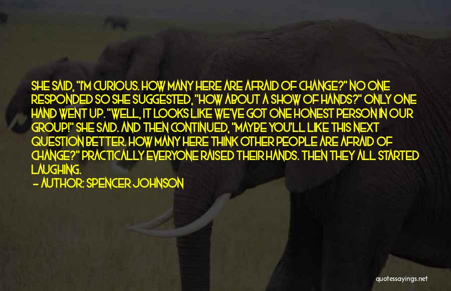 Spencer Johnson Quotes: She Said, I'm Curious. How Many Here Are Afraid Of Change? No One Responded So She Suggested, How About A