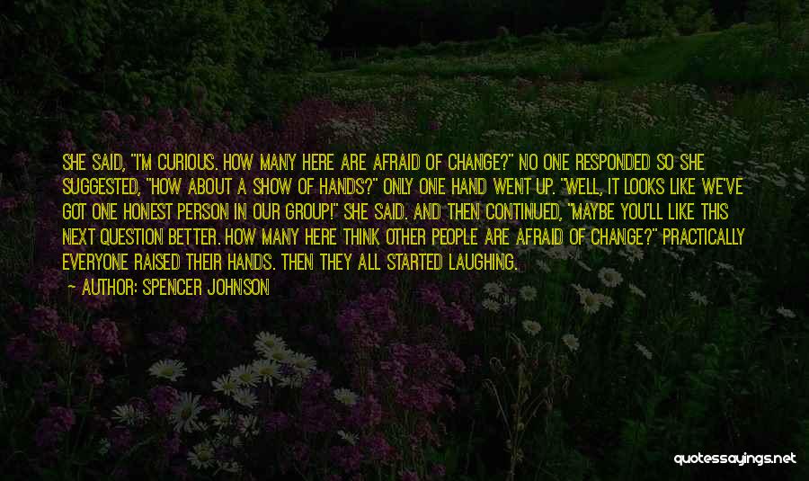 Spencer Johnson Quotes: She Said, I'm Curious. How Many Here Are Afraid Of Change? No One Responded So She Suggested, How About A