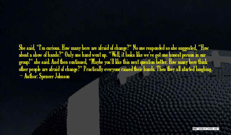 Spencer Johnson Quotes: She Said, I'm Curious. How Many Here Are Afraid Of Change? No One Responded So She Suggested, How About A