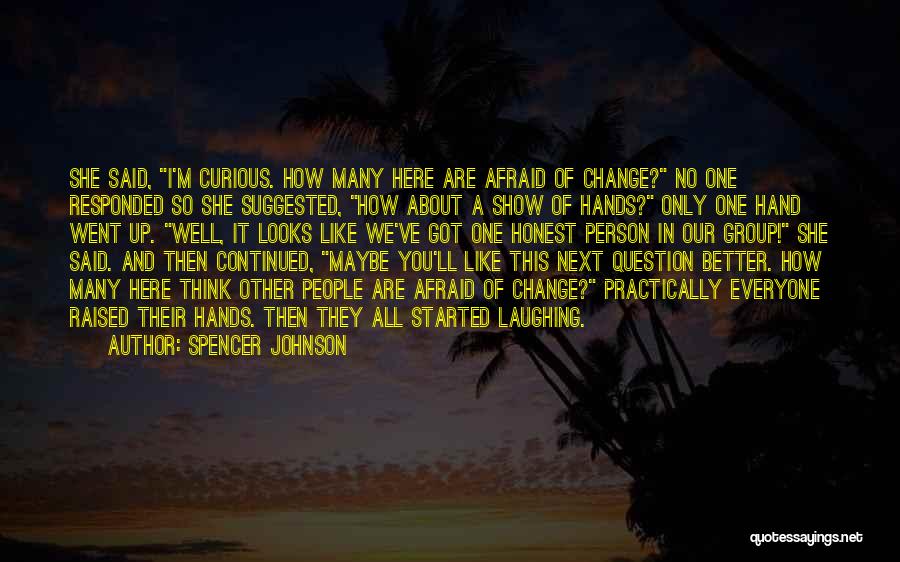 Spencer Johnson Quotes: She Said, I'm Curious. How Many Here Are Afraid Of Change? No One Responded So She Suggested, How About A