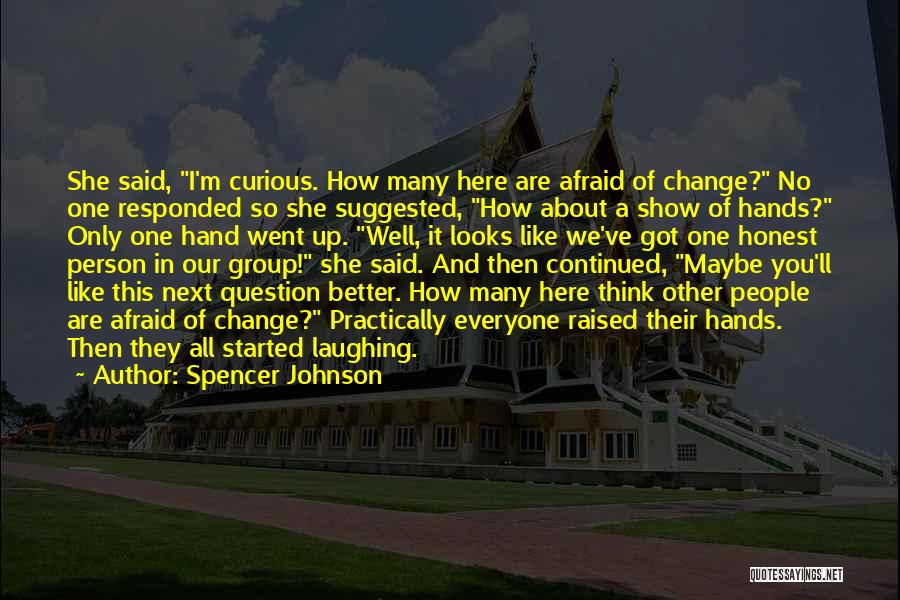 Spencer Johnson Quotes: She Said, I'm Curious. How Many Here Are Afraid Of Change? No One Responded So She Suggested, How About A