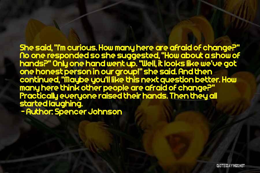 Spencer Johnson Quotes: She Said, I'm Curious. How Many Here Are Afraid Of Change? No One Responded So She Suggested, How About A