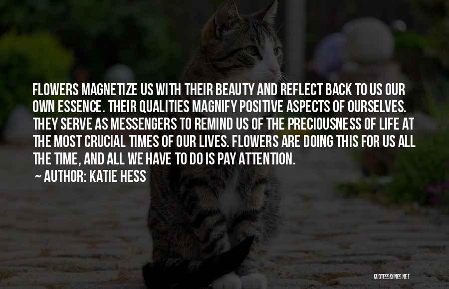 Katie Hess Quotes: Flowers Magnetize Us With Their Beauty And Reflect Back To Us Our Own Essence. Their Qualities Magnify Positive Aspects Of