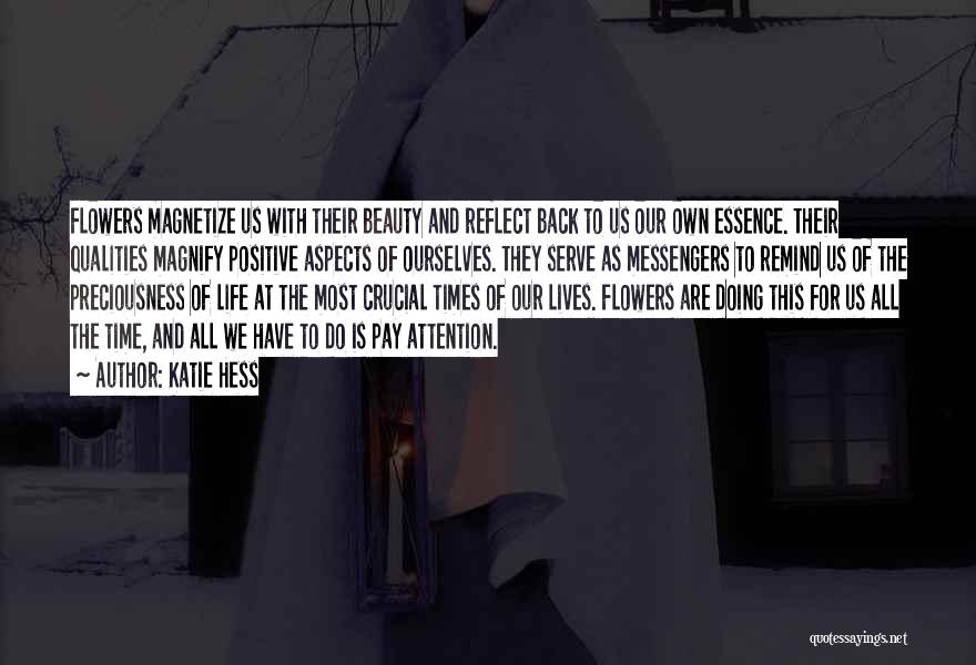 Katie Hess Quotes: Flowers Magnetize Us With Their Beauty And Reflect Back To Us Our Own Essence. Their Qualities Magnify Positive Aspects Of