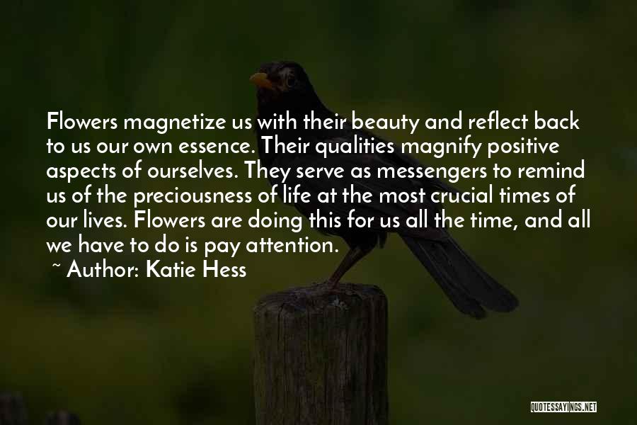 Katie Hess Quotes: Flowers Magnetize Us With Their Beauty And Reflect Back To Us Our Own Essence. Their Qualities Magnify Positive Aspects Of