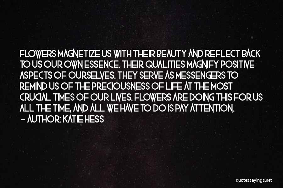 Katie Hess Quotes: Flowers Magnetize Us With Their Beauty And Reflect Back To Us Our Own Essence. Their Qualities Magnify Positive Aspects Of