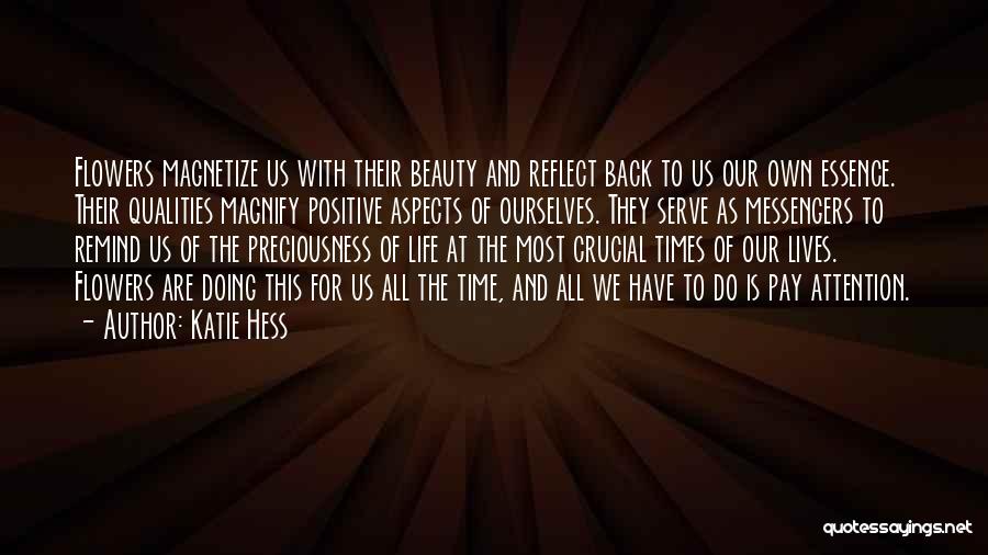 Katie Hess Quotes: Flowers Magnetize Us With Their Beauty And Reflect Back To Us Our Own Essence. Their Qualities Magnify Positive Aspects Of