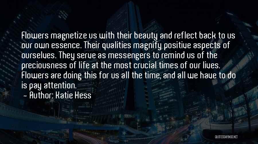 Katie Hess Quotes: Flowers Magnetize Us With Their Beauty And Reflect Back To Us Our Own Essence. Their Qualities Magnify Positive Aspects Of