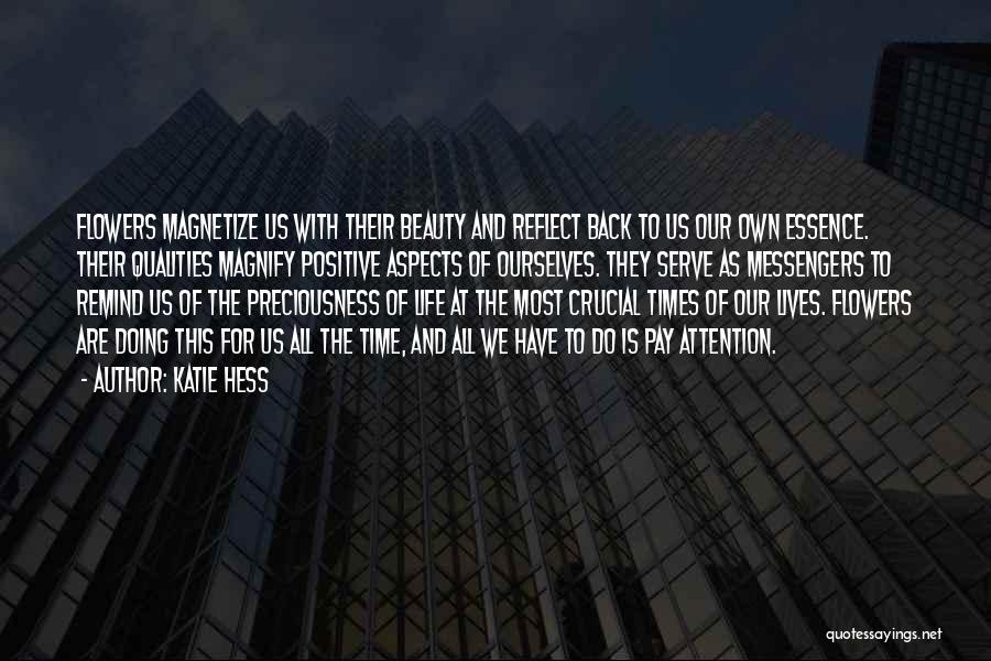Katie Hess Quotes: Flowers Magnetize Us With Their Beauty And Reflect Back To Us Our Own Essence. Their Qualities Magnify Positive Aspects Of