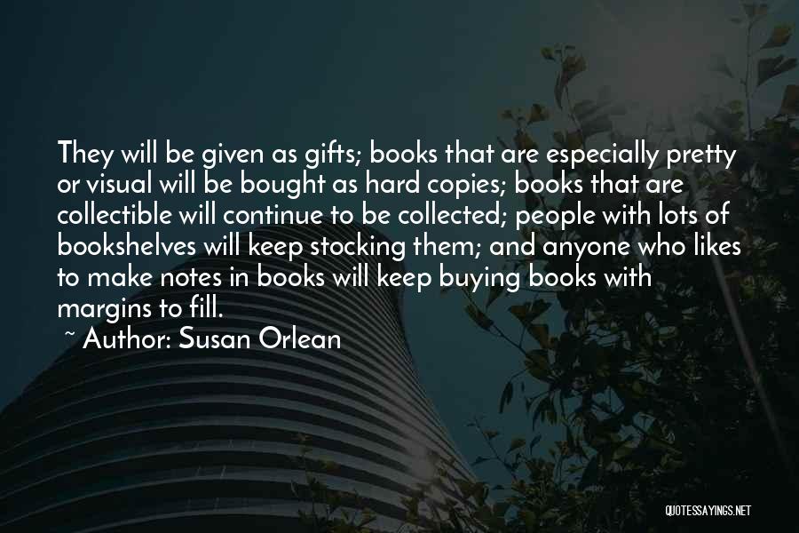 Susan Orlean Quotes: They Will Be Given As Gifts; Books That Are Especially Pretty Or Visual Will Be Bought As Hard Copies; Books