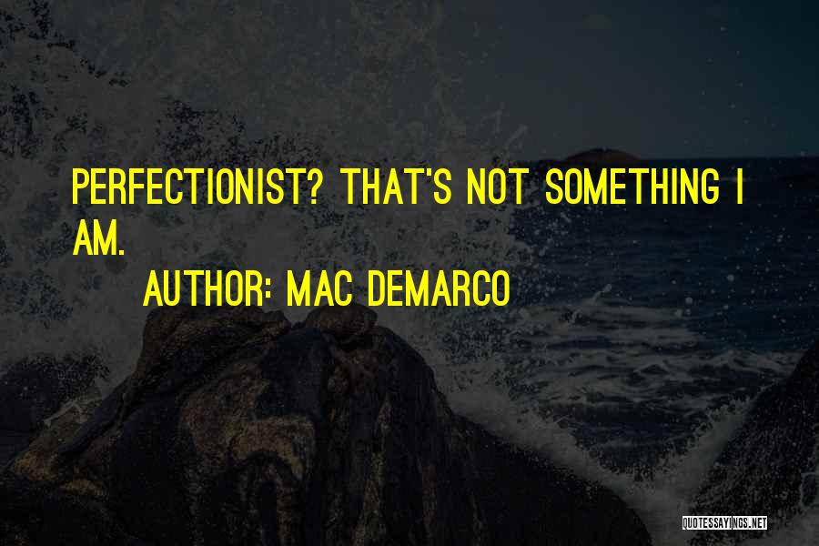 Mac DeMarco Quotes: Perfectionist? That's Not Something I Am.