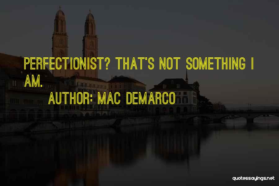 Mac DeMarco Quotes: Perfectionist? That's Not Something I Am.