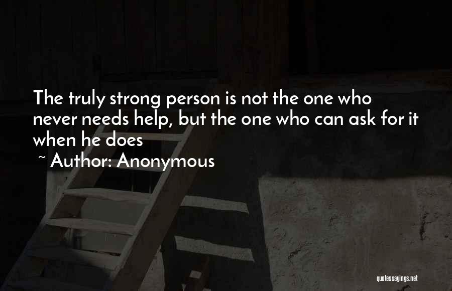Anonymous Quotes: The Truly Strong Person Is Not The One Who Never Needs Help, But The One Who Can Ask For It