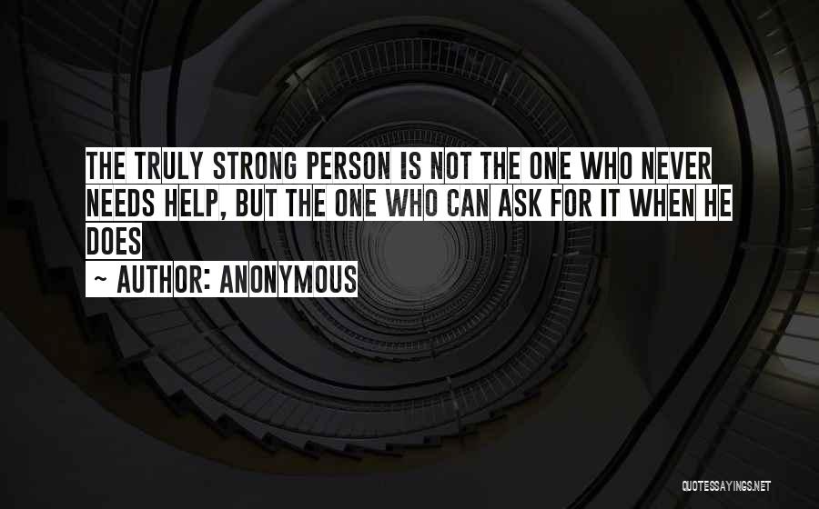 Anonymous Quotes: The Truly Strong Person Is Not The One Who Never Needs Help, But The One Who Can Ask For It