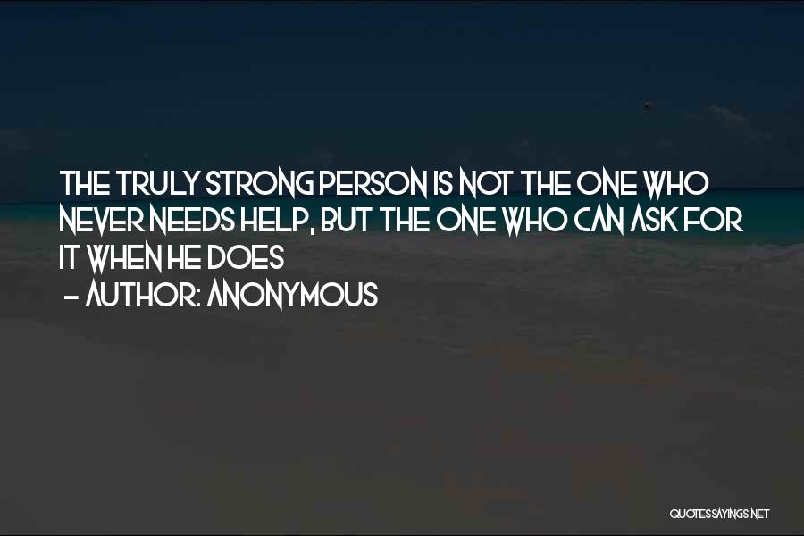 Anonymous Quotes: The Truly Strong Person Is Not The One Who Never Needs Help, But The One Who Can Ask For It