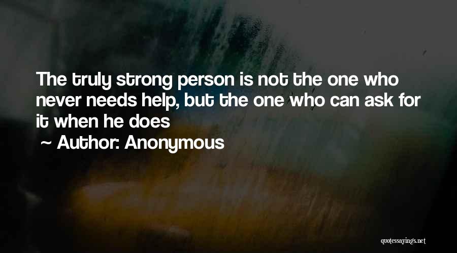 Anonymous Quotes: The Truly Strong Person Is Not The One Who Never Needs Help, But The One Who Can Ask For It