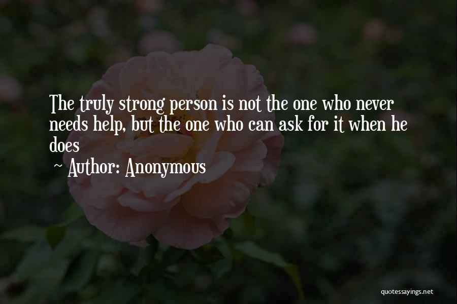 Anonymous Quotes: The Truly Strong Person Is Not The One Who Never Needs Help, But The One Who Can Ask For It