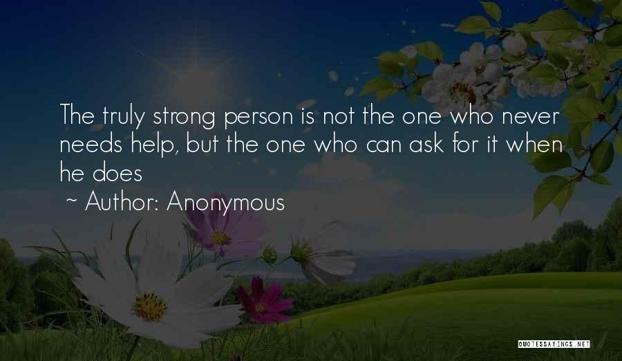 Anonymous Quotes: The Truly Strong Person Is Not The One Who Never Needs Help, But The One Who Can Ask For It