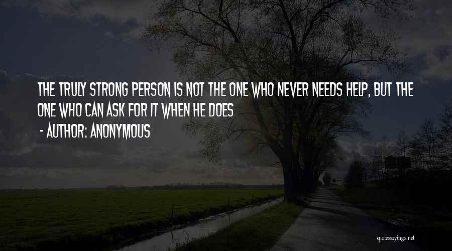 Anonymous Quotes: The Truly Strong Person Is Not The One Who Never Needs Help, But The One Who Can Ask For It