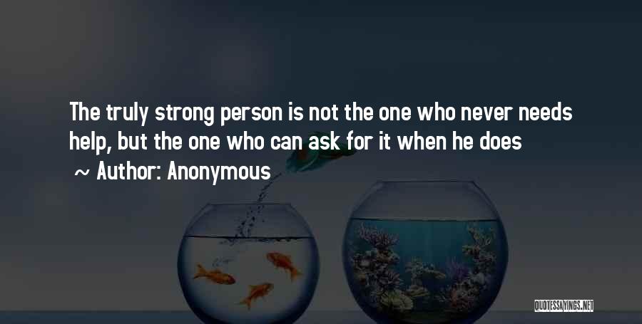 Anonymous Quotes: The Truly Strong Person Is Not The One Who Never Needs Help, But The One Who Can Ask For It