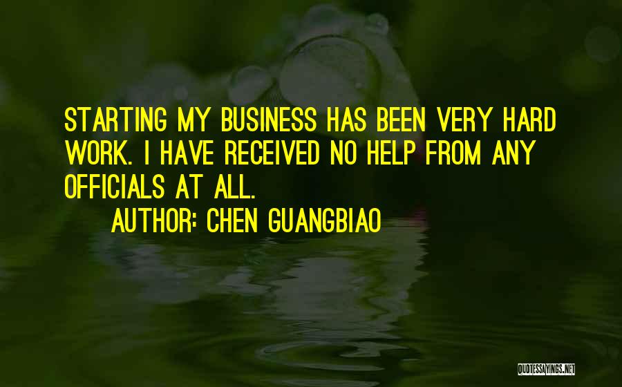 Chen Guangbiao Quotes: Starting My Business Has Been Very Hard Work. I Have Received No Help From Any Officials At All.