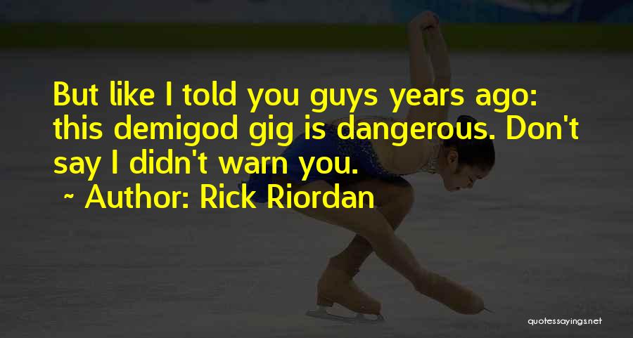 Rick Riordan Quotes: But Like I Told You Guys Years Ago: This Demigod Gig Is Dangerous. Don't Say I Didn't Warn You.