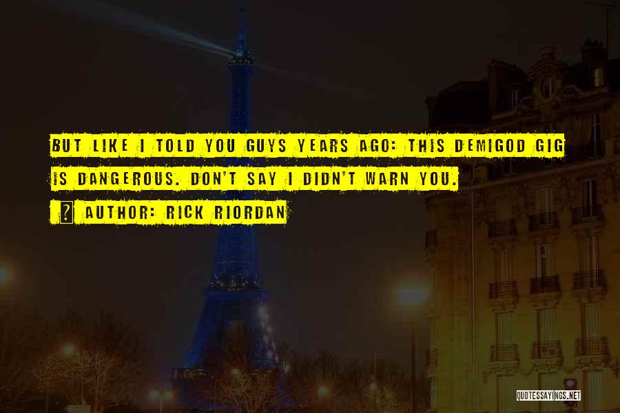 Rick Riordan Quotes: But Like I Told You Guys Years Ago: This Demigod Gig Is Dangerous. Don't Say I Didn't Warn You.